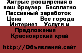 Хитрые расширения в ваш браузер. Бесплатно! Пассивный заработок. › Цена ­ 777 - Все города Интернет » Услуги и Предложения   . Красноярский край